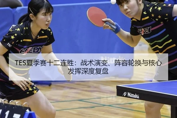 TES夏季赛十二连胜：战术演变、阵容轮换与核心发挥深度复盘